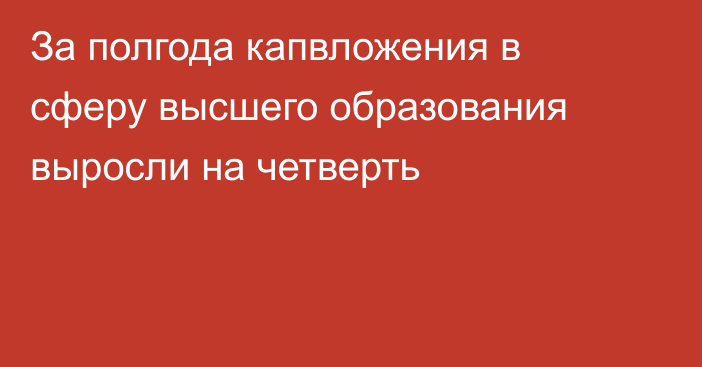 За полгода капвложения в сферу высшего образования выросли на четверть