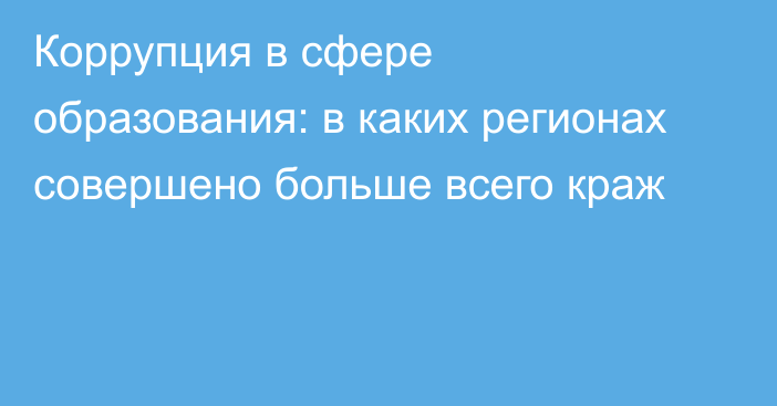 Коррупция в сфере образования: в каких регионах совершено больше всего краж