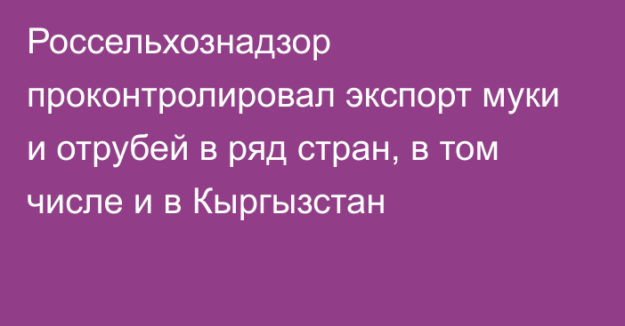 Россельхознадзор проконтролировал экспорт муки и отрубей в ряд стран, в том числе и в Кыргызстан