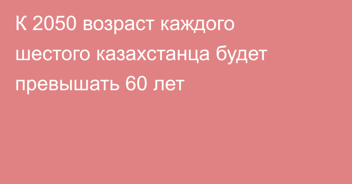 К 2050 возраст каждого шестого казахстанца будет превышать 60 лет