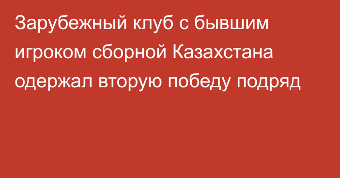 Зарубежный клуб с бывшим игроком сборной Казахстана одержал вторую победу подряд