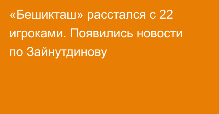 «Бешикташ» расстался с 22 игроками. Появились новости по Зайнутдинову