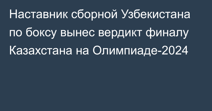 Наставник сборной Узбекистана по боксу вынес вердикт финалу Казахстана на Олимпиаде-2024