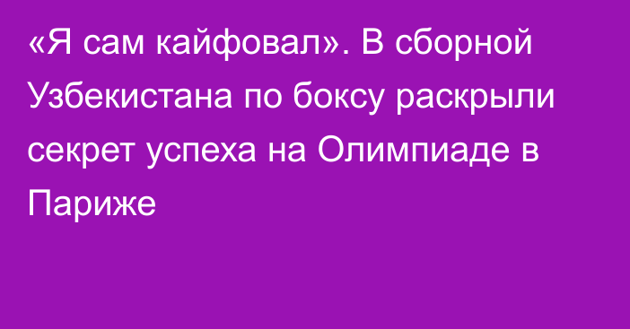 «Я сам кайфовал». В сборной Узбекистана по боксу раскрыли секрет успеха на Олимпиаде в Париже