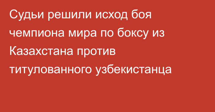 Судьи решили исход боя чемпиона мира по боксу из Казахстана против титулованного узбекистанца