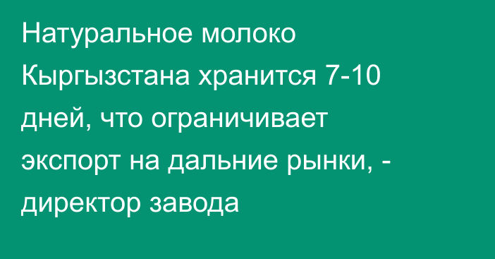 Натуральное молоко Кыргызстана хранится 7-10 дней, что ограничивает экспорт на дальние рынки, - директор завода