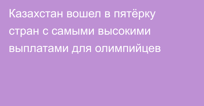 Казахстан вошел в пятёрку стран с самыми высокими выплатами для олимпийцев