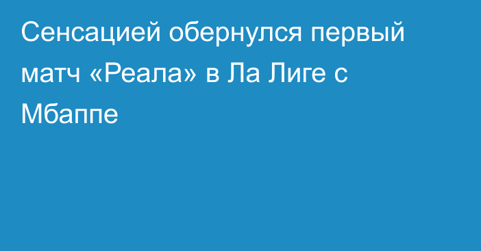 Сенсацией обернулся первый матч «Реала» в Ла Лиге с Мбаппе