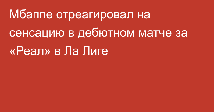 Мбаппе отреагировал на сенсацию в дебютном матче за «Реал» в Ла Лиге