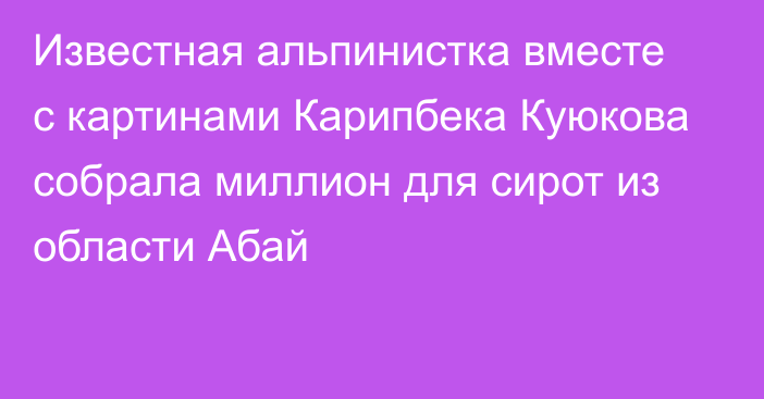 Известная альпинистка вместе с картинами Карипбека Куюкова собрала миллион для сирот из области Абай