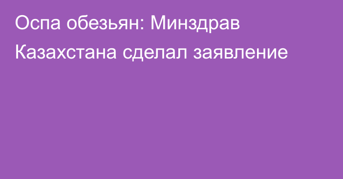 Оспа обезьян: Минздрав Казахстана сделал заявление