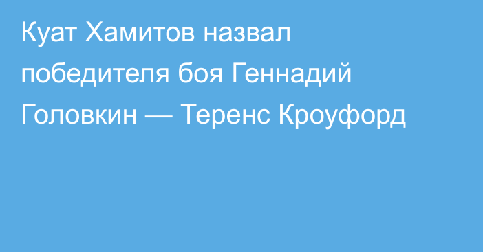 Куат Хамитов назвал победителя боя Геннадий Головкин — Теренс Кроуфорд