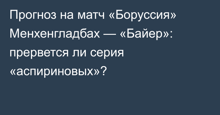 Прогноз на матч «Боруссия» Менхенгладбах — «Байер»: прервется ли серия «аспириновых»?