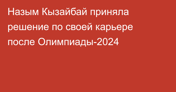 Назым Кызайбай приняла решение по своей карьере после Олимпиады-2024