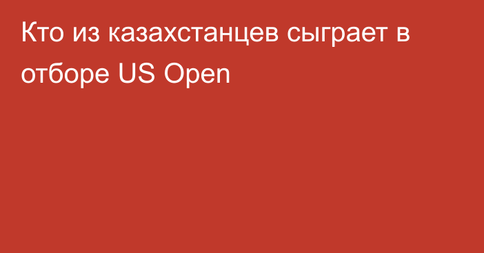 Кто из казахстанцев сыграет в отборе US Open