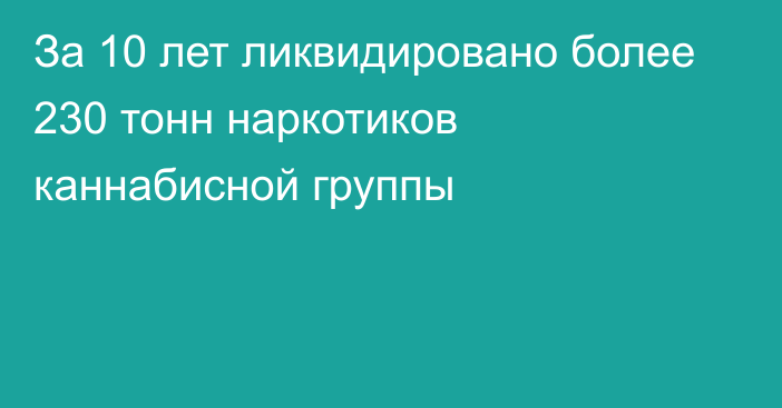 За 10 лет ликвидировано более 230 тонн наркотиков каннабисной группы