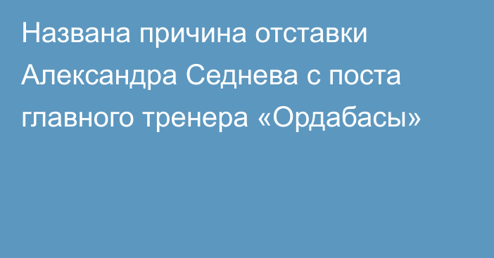 Названа причина отставки Александра Седнева с поста главного тренера «Ордабасы»