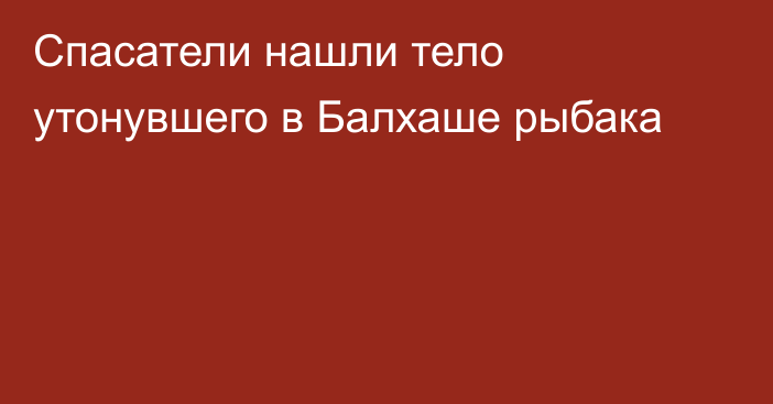 Спасатели нашли тело утонувшего в Балхаше рыбака