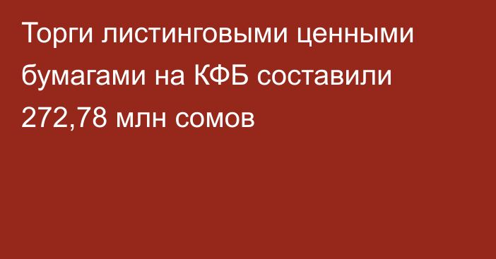 Торги листинговыми ценными бумагами на КФБ составили 272,78 млн сомов