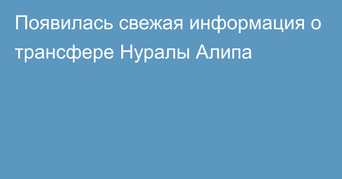 Появилась свежая информация о трансфере Нуралы Алипа