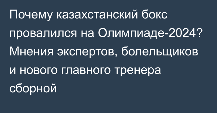 Почему казахстанский бокс провалился на Олимпиаде-2024? Мнения экспертов, болельщиков и нового главного тренера сборной