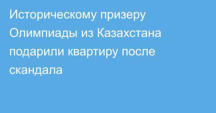 Историческому призеру Олимпиады из Казахстана подарили квартиру после скандала