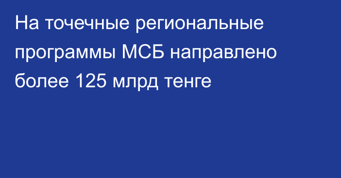 На точечные региональные программы МСБ направлено более 125 млрд тенге