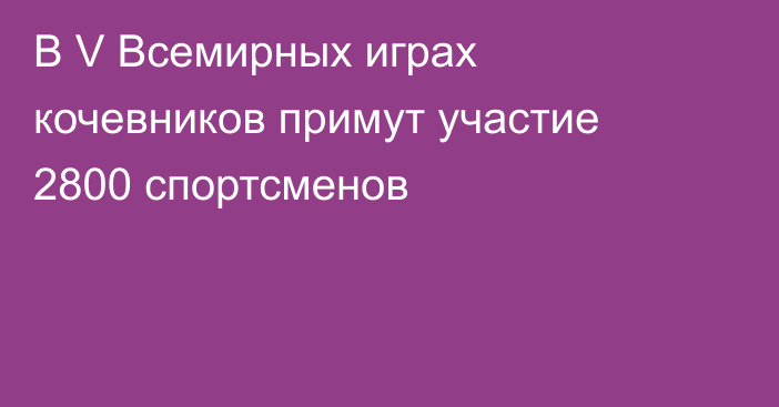 В V Всемирных играх кочевников примут участие 2800 спортсменов