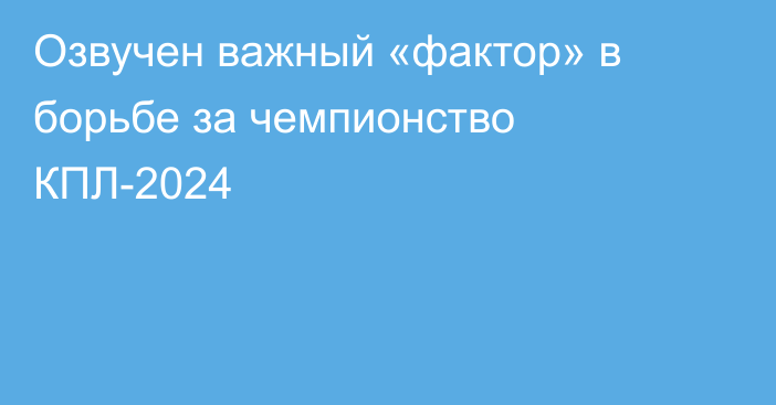 Озвучен важный «фактор» в борьбе за чемпионство КПЛ-2024