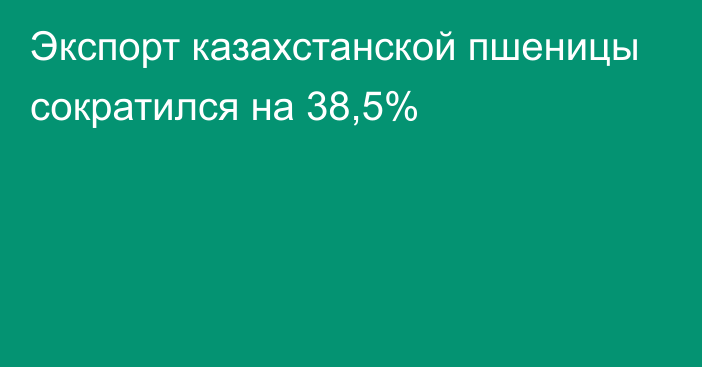 Экспорт казахстанской пшеницы сократился на 38,5%