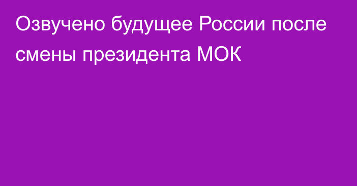 Озвучено будущее России после смены президента МОК