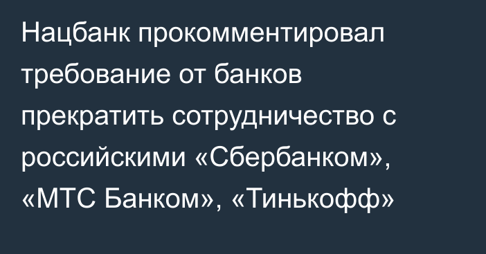 Нацбанк прокомментировал требование от банков прекратить сотрудничество с российскими «Сбербанком», «МТС Банком», «Тинькофф»