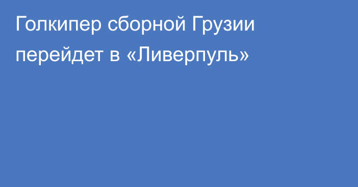 Голкипер сборной Грузии перейдет в «Ливерпуль»