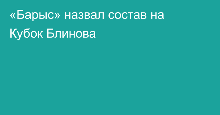 «Барыс» назвал состав на Кубок Блинова