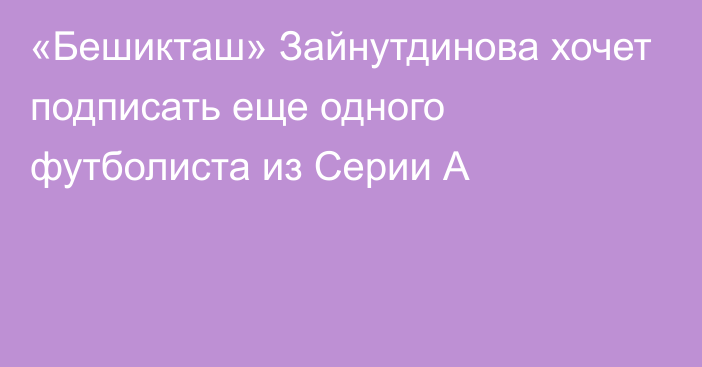 «Бешикташ» Зайнутдинова хочет подписать еще одного футболиста из Серии А