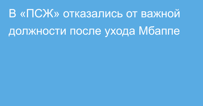 В «ПСЖ» отказались от важной должности после ухода Мбаппе