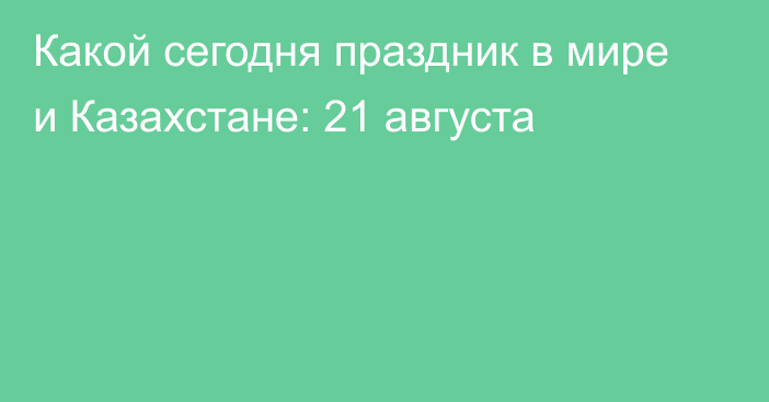 Какой сегодня праздник в мире и Казахстане: 21 августа