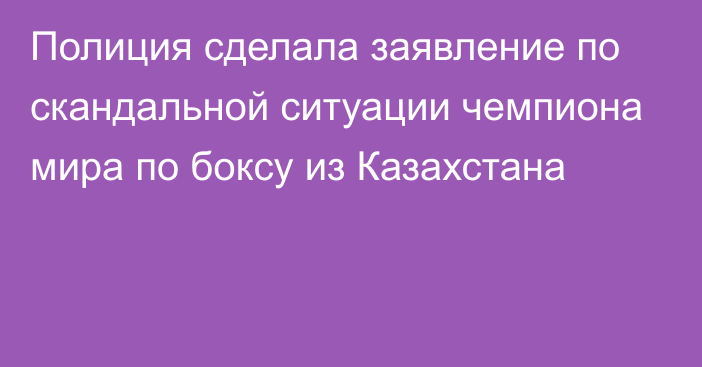 Полиция сделала заявление по скандальной ситуации чемпиона мира по боксу из Казахстана