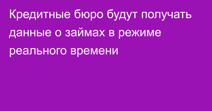 Кредитные бюро будут получать данные о займах в режиме реального времени