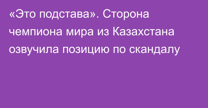 «Это подстава». Сторона чемпиона мира из Казахстана озвучила позицию по скандалу