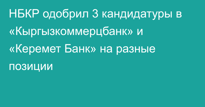 НБКР одобрил 3 кандидатуры в «Кыргызкоммерцбанк» и «Керемет Банк» на разные позиции