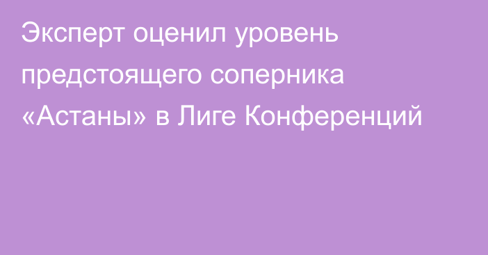 Эксперт оценил уровень предстоящего соперника «Астаны» в Лиге Конференций