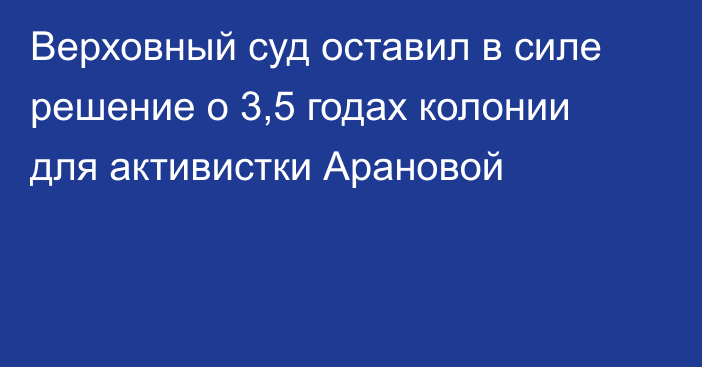 Верховный суд оставил в силе решение о 3,5 годах колонии для активистки Арановой