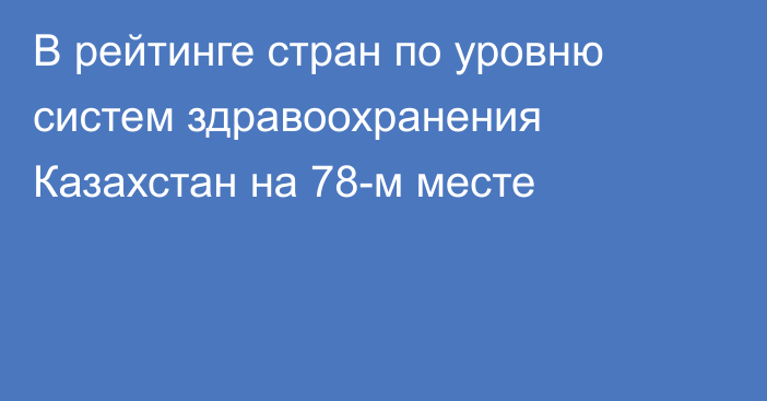 В рейтинге стран по уровню систем здравоохранения Казахстан на 78-м месте