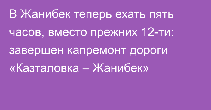 В Жанибек теперь ехать пять часов, вместо прежних 12-ти: завершен капремонт дороги «Казталовка – Жанибек»