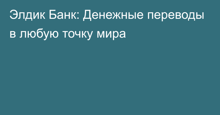 Элдик Банк: Денежные переводы в любую точку мира