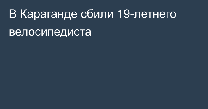 В Караганде сбили 19-летнего велосипедиста