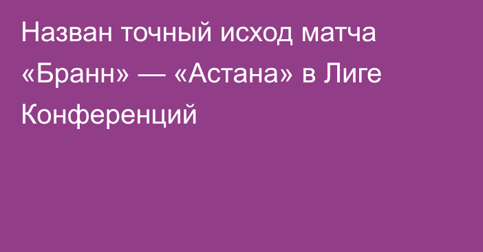 Назван точный исход матча «Бранн» — «Астана» в Лиге Конференций