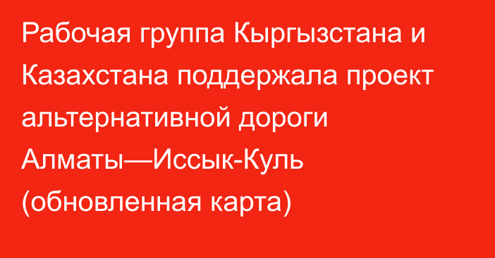 Рабочая группа Кыргызстана и Казахстана поддержала проект альтернативной дороги Алматы—Иссык-Куль (обновленная карта)