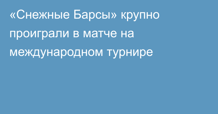 «Снежные Барсы» крупно проиграли в матче на международном турнире